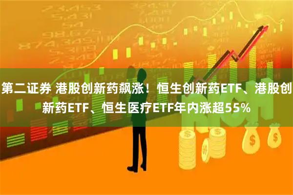 第二证券 港股创新药飙涨！恒生创新药ETF、港股创新药ETF、恒生医疗ETF年内涨超55%