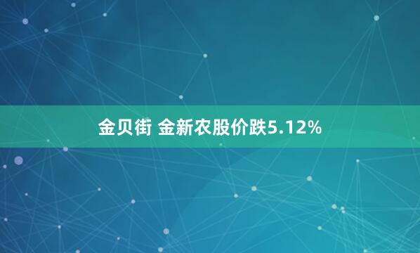 金贝街 金新农股价跌5.12%