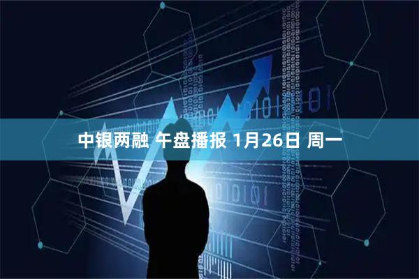 中银两融 午盘播报 1月26日 周一
