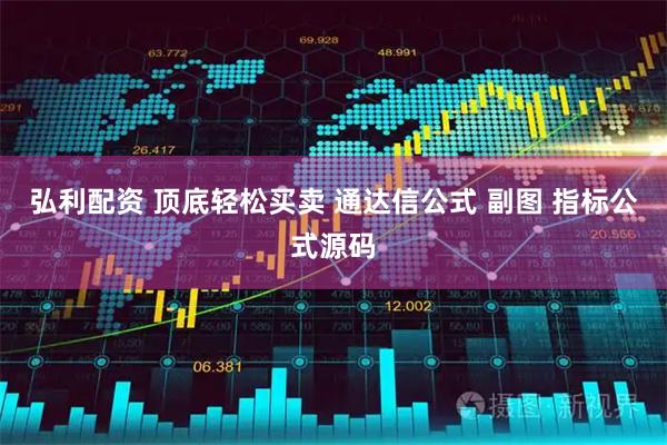 弘利配资 顶底轻松买卖 通达信公式 副图 指标公式源码