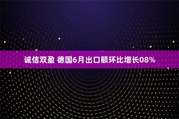 诚信双盈 德国6月出口额环比增长08%